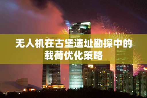 无人机在古堡遗址勘探中的载荷优化策略