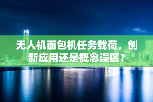 无人机面包机任务载荷，创新应用还是概念误区？