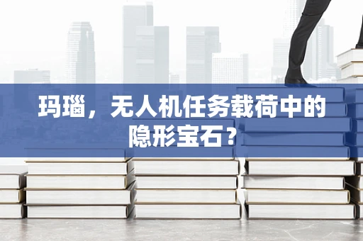 玛瑙，无人机任务载荷中的隐形宝石？