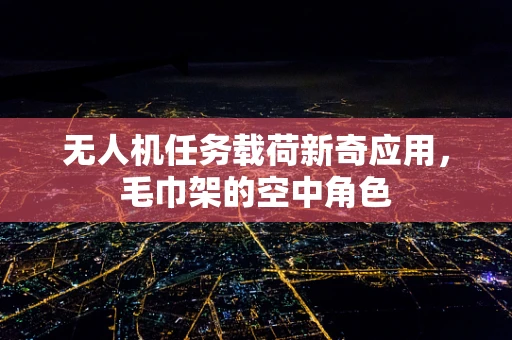 无人机任务载荷新奇应用，毛巾架的空中角色