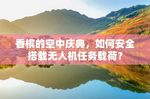 香槟的空中庆典，如何安全搭载无人机任务载荷？