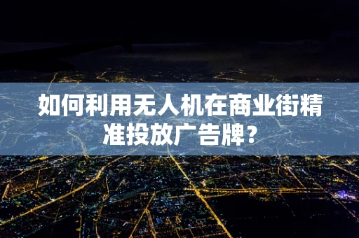 如何利用无人机在商业街精准投放广告牌？