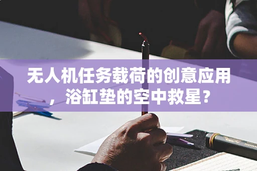 无人机任务载荷的创意应用，浴缸垫的空中救星？