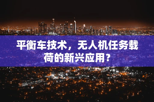 平衡车技术，无人机任务载荷的新兴应用？
