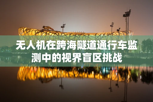 无人机在跨海隧道通行车监测中的视界盲区挑战