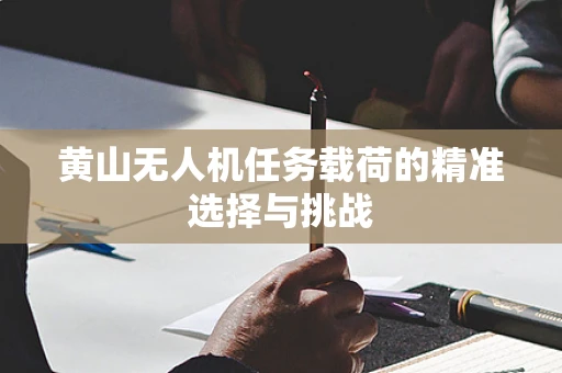 黄山无人机任务载荷的精准选择与挑战