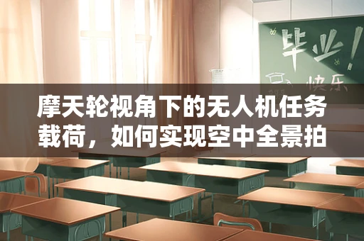 摩天轮视角下的无人机任务载荷，如何实现空中全景拍摄？