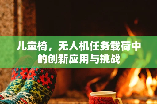 儿童椅，无人机任务载荷中的创新应用与挑战