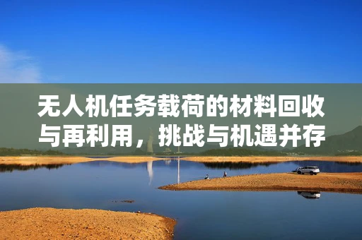 无人机任务载荷的材料回收与再利用，挑战与机遇并存？