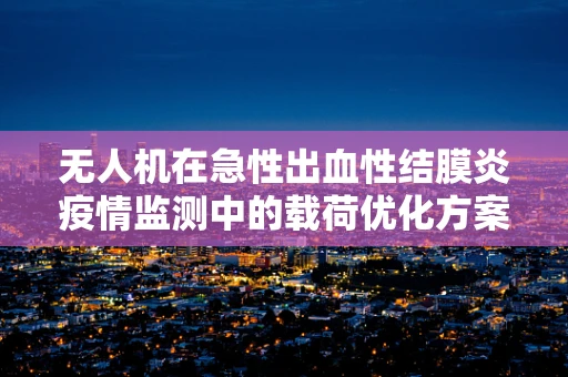 无人机在急性出血性结膜炎疫情监测中的载荷优化方案，如何平衡精度与成本？