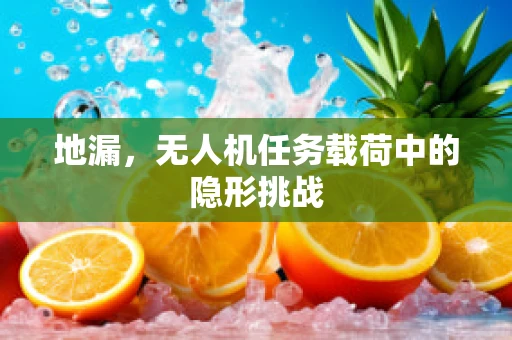 地漏，无人机任务载荷中的隐形挑战