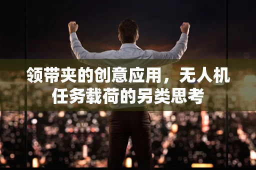 领带夹的创意应用，无人机任务载荷的另类思考