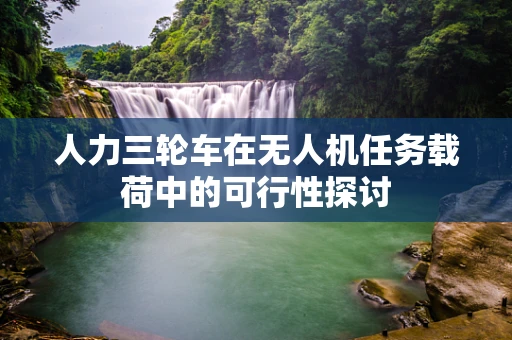 人力三轮车在无人机任务载荷中的可行性探讨