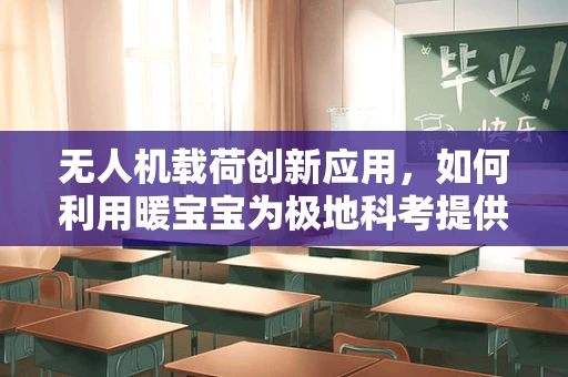 无人机载荷创新应用，如何利用暖宝宝为极地科考提供温暖保障？