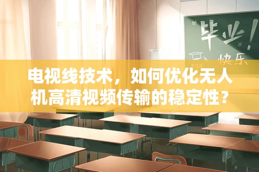 电视线技术，如何优化无人机高清视频传输的稳定性？