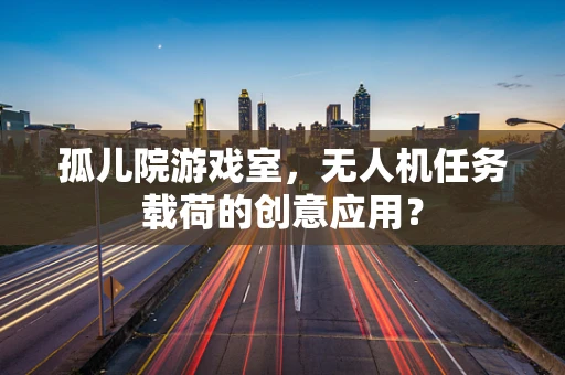 孤儿院游戏室，无人机任务载荷的创意应用？