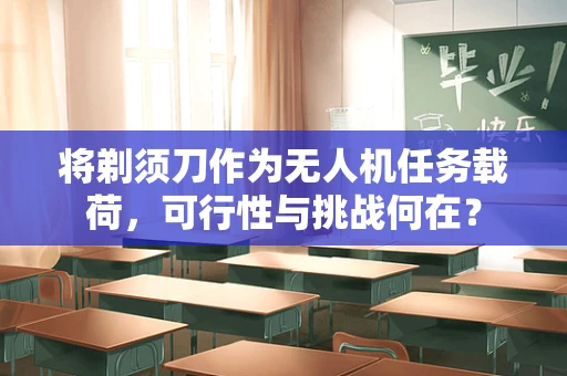 将剃须刀作为无人机任务载荷，可行性与挑战何在？