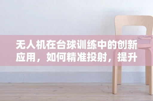 无人机在台球训练中的创新应用，如何精准投射，提升选手技能？