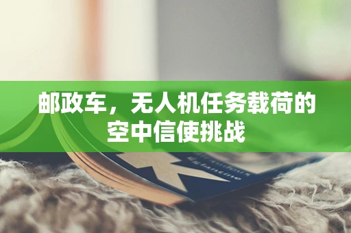 邮政车，无人机任务载荷的空中信使挑战
