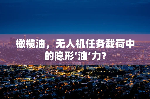 橄榄油，无人机任务载荷中的隐形‘油’力？