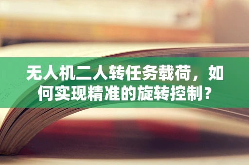 无人机二人转任务载荷，如何实现精准的旋转控制？