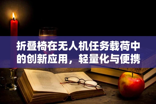 折叠椅在无人机任务载荷中的创新应用，轻量化与便携性的双重挑战