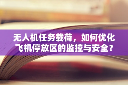 无人机任务载荷，如何优化飞机停放区的监控与安全？