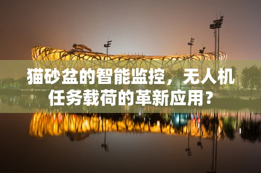 猫砂盆的智能监控，无人机任务载荷的革新应用？