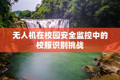 无人机在校园安全监控中的校服识别挑战