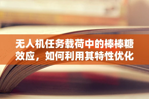 无人机任务载荷中的棒棒糖效应，如何利用其特性优化飞行任务？