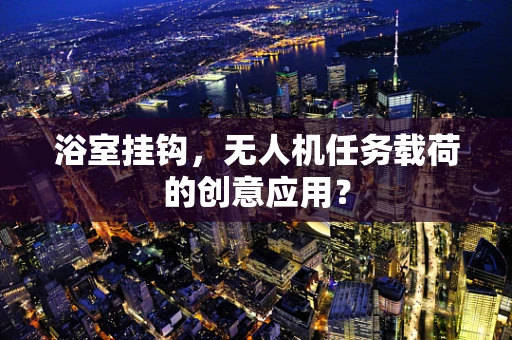 浴室挂钩，无人机任务载荷的创意应用？