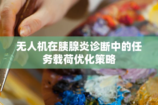 无人机在胰腺炎诊断中的任务载荷优化策略