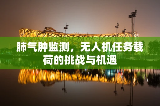 肺气肿监测，无人机任务载荷的挑战与机遇