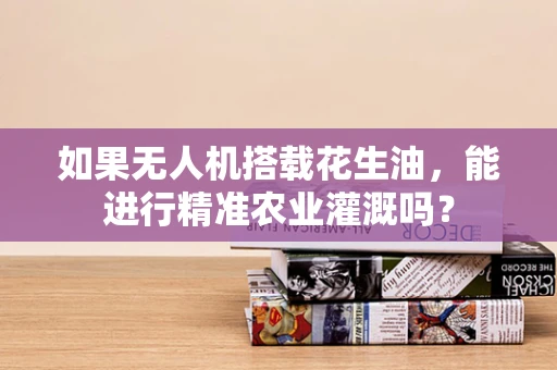 如果无人机搭载花生油，能进行精准农业灌溉吗？