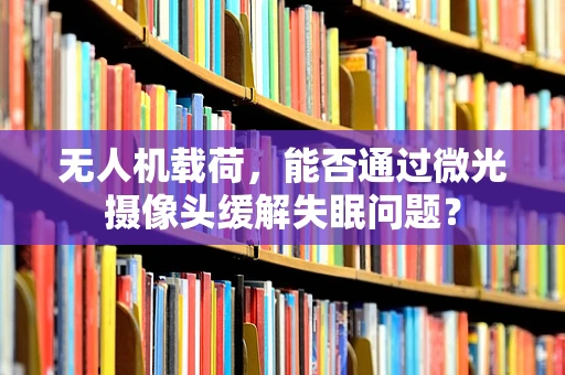 无人机载荷，能否通过微光摄像头缓解失眠问题？