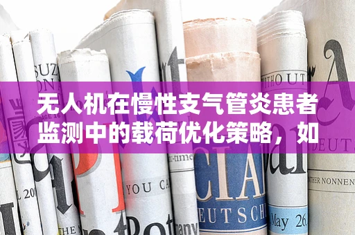 无人机在慢性支气管炎患者监测中的载荷优化策略，如何精准捕捉呼吸异常？