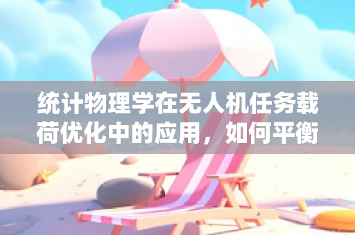 统计物理学在无人机任务载荷优化中的应用，如何平衡性能与成本？
