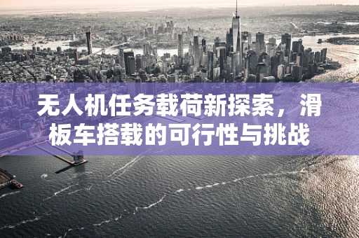 无人机任务载荷新探索，滑板车搭载的可行性与挑战