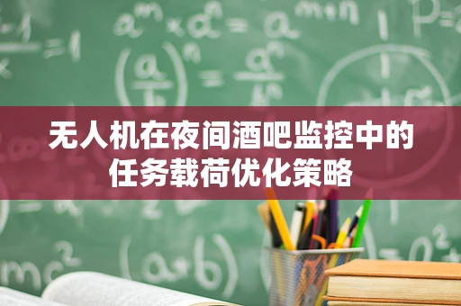 无人机在夜间酒吧监控中的任务载荷优化策略