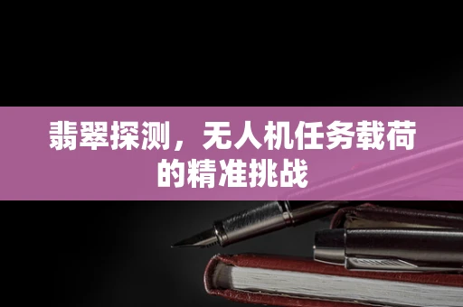 翡翠探测，无人机任务载荷的精准挑战