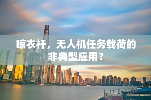 晾衣杆，无人机任务载荷的非典型应用？
