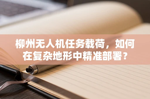 柳州无人机任务载荷，如何在复杂地形中精准部署？