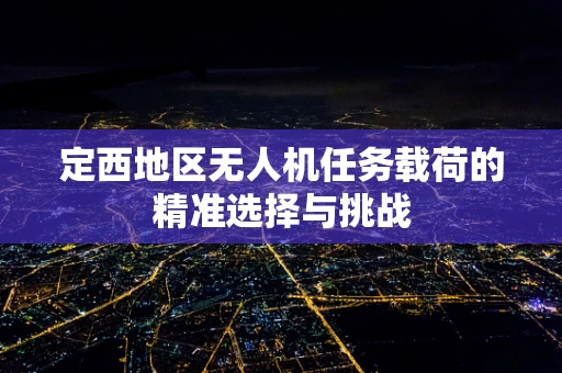 定西地区无人机任务载荷的精准选择与挑战