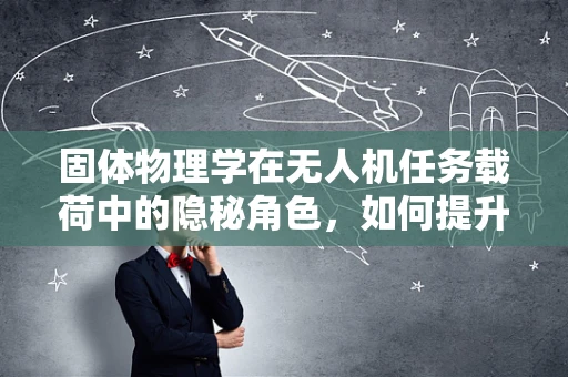 固体物理学在无人机任务载荷中的隐秘角色，如何提升载荷稳定性？