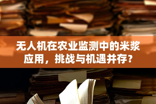 无人机在农业监测中的米浆应用，挑战与机遇并存？