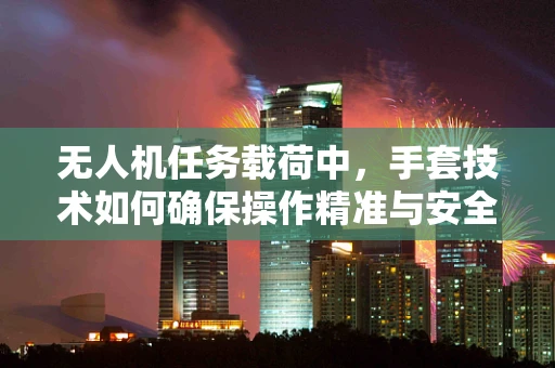无人机任务载荷中，手套技术如何确保操作精准与安全？