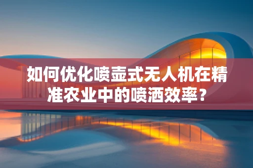 如何优化喷壶式无人机在精准农业中的喷洒效率？