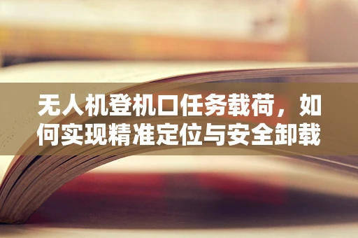 无人机登机口任务载荷，如何实现精准定位与安全卸载？