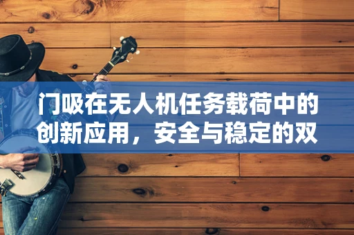 门吸在无人机任务载荷中的创新应用，安全与稳定的双重保障