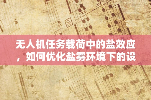 无人机任务载荷中的盐效应，如何优化盐雾环境下的设备性能？